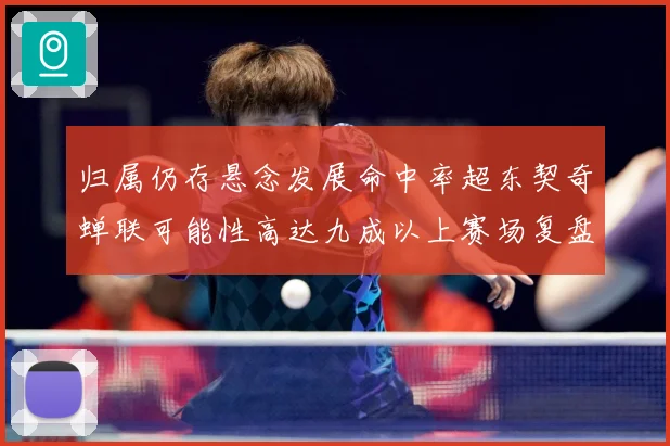 归属仍存悬念发展命中率超东契奇蝉联可能性高达九成以上赛场复盘-深度解析