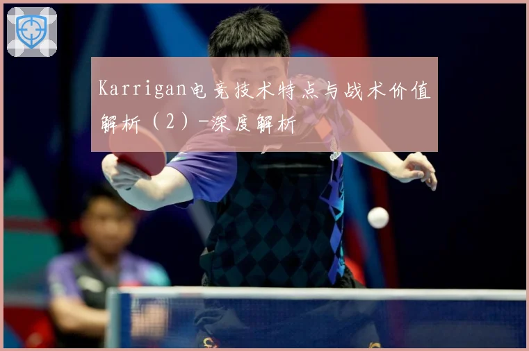 Karrigan电竞技术特点与战术价值解析（2）-深度解析