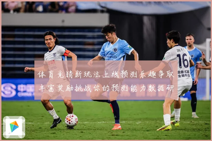 体育竞猜新玩法上线预测乐趣争取丰富奖励挑战你的预测能力数据研判-深度解析