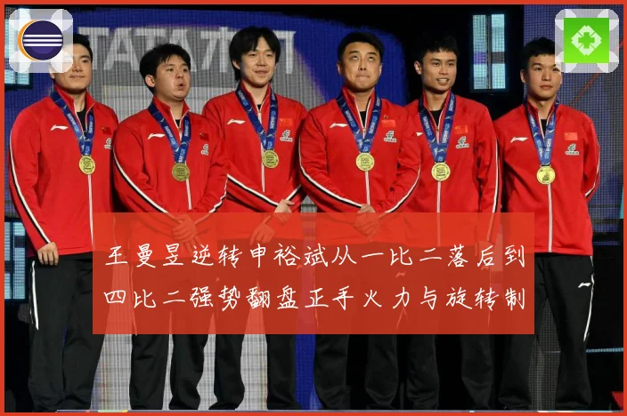 王曼昱逆转申裕斌从一比二落后到四比二强势翻盘正手火力与旋转制赛场解读-深度解析