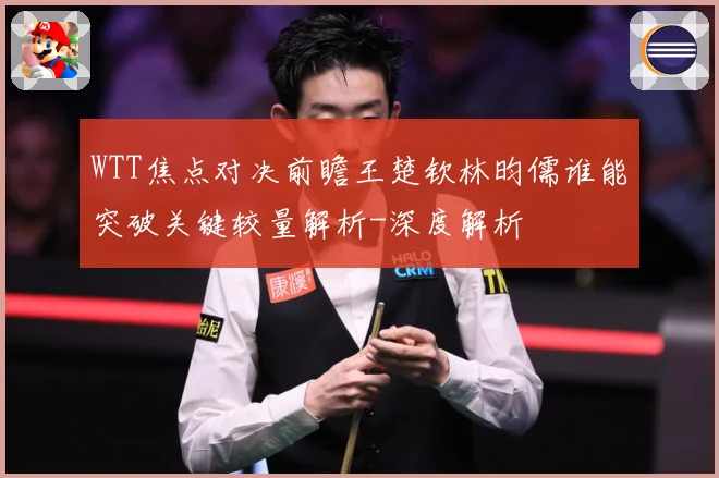 WTT焦点对决前瞻王楚钦林昀儒谁能突破关键较量解析-深度解析