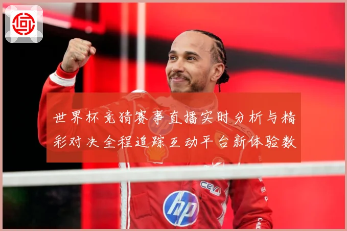 世界杯竞猜赛事直播实时分析与精彩对决全程追踪互动平台新体验数据研判-深度解析