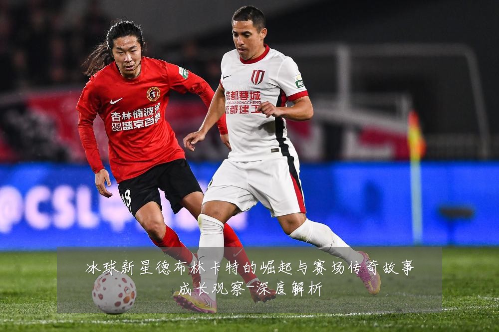 冰球新星德布林卡特的崛起与赛场传奇故事成长观察-深度解析