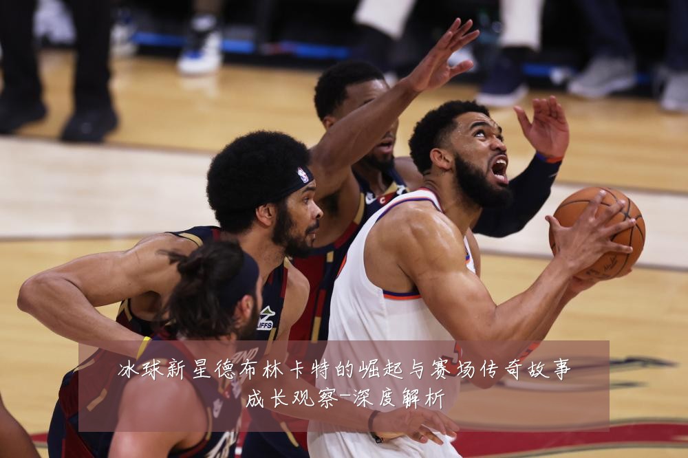 冰球新星德布林卡特的崛起与赛场传奇故事成长观察-深度解析