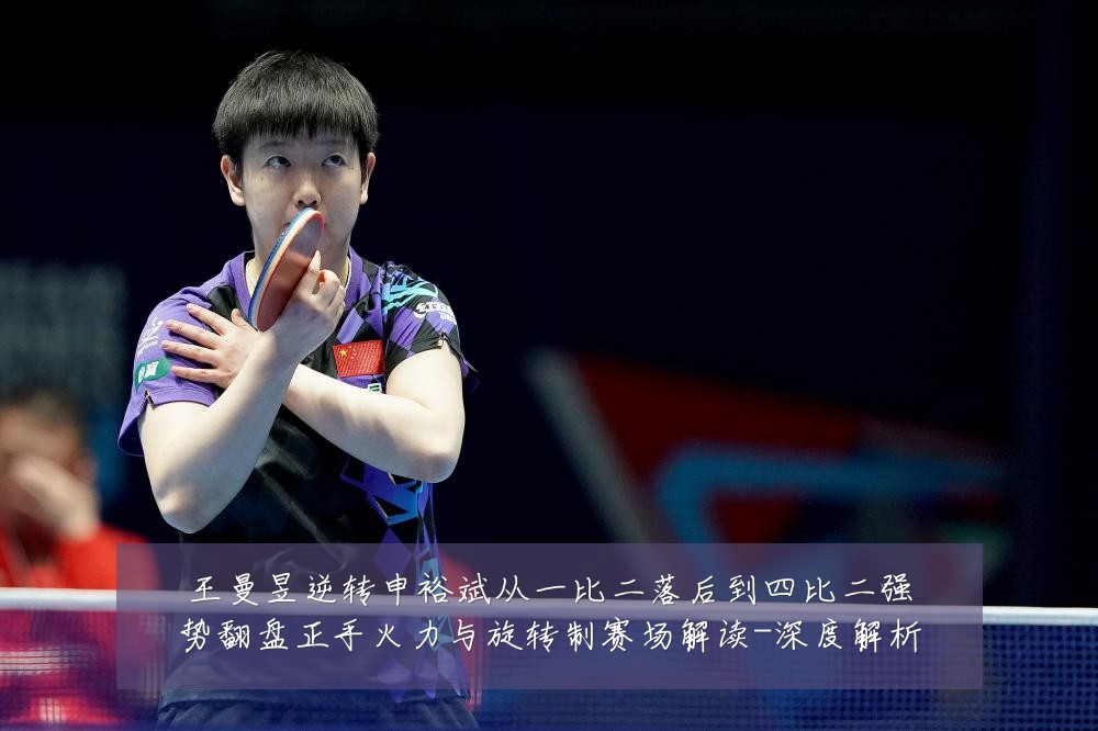 王曼昱逆转申裕斌从一比二落后到四比二强势翻盘正手火力与旋转制赛场解读-深度解析
