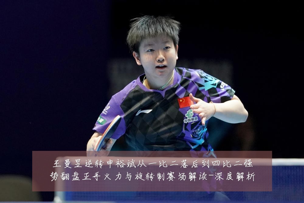王曼昱逆转申裕斌从一比二落后到四比二强势翻盘正手火力与旋转制赛场解读-深度解析