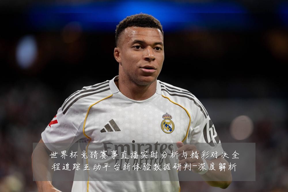 世界杯竞猜赛事直播实时分析与精彩对决全程追踪互动平台新体验数据研判-深度解析