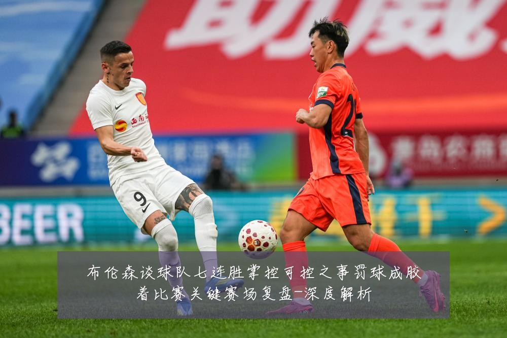 布伦森谈球队七连胜掌控可控之事罚球成胶着比赛关键赛场复盘-深度解析